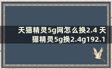 天猫精灵5g网怎么换2.4 天猫精灵5g换2.4g192.168.3.1